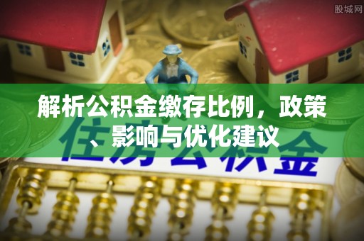 新洲解析公积金缴存比例，政策、影响与优化建议