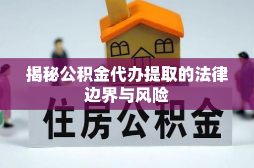 新洲揭秘公积金代办提取的法律边界与风险