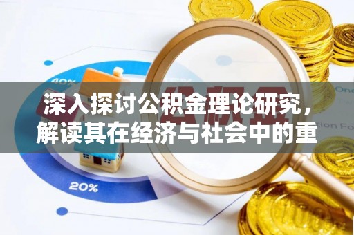 新洲深入探讨公积金理论研究，解读其在经济与社会中的重要角色