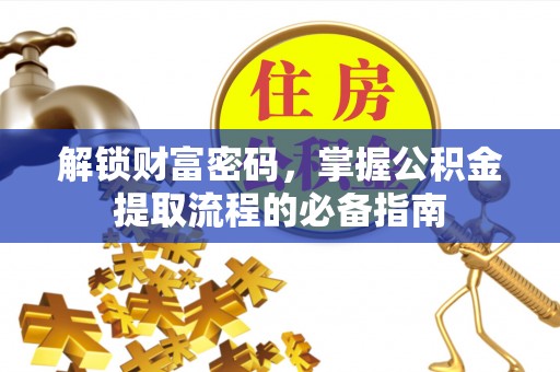 新洲解锁财富密码，掌握公积金提取流程的必备指南