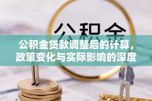 新洲公积金贷款调整后的计算，政策变化与实际影响的深度解析