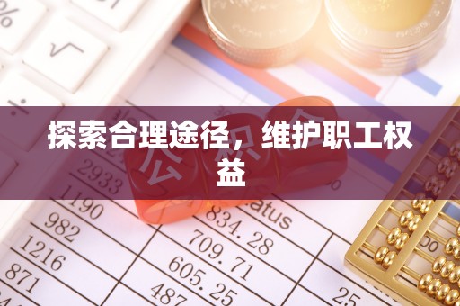 新洲探索合理途径，维护职工权益