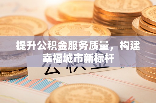 新洲提升公积金服务质量，构建幸福城市新标杆