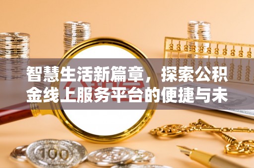 新洲智慧生活新篇章，探索公积金线上服务平台的便捷与未来