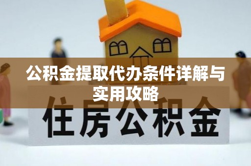 新洲公积金提取代办条件详解与实用攻略