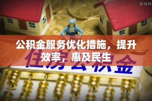 新洲公积金服务优化措施，提升效率，惠及民生