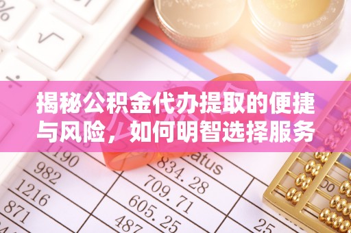 新洲揭秘公积金代办提取的便捷与风险，如何明智选择服务？