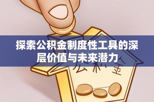 新洲探索公积金制度性工具的深层价值与未来潜力