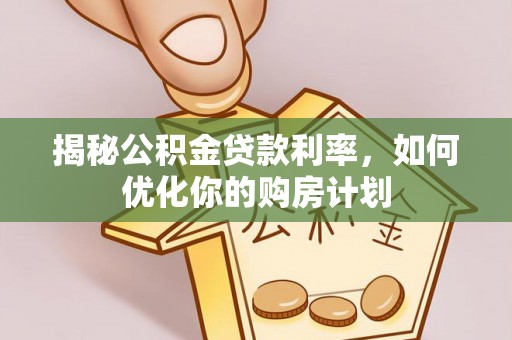 新洲揭秘公积金贷款利率，如何优化你的购房计划
