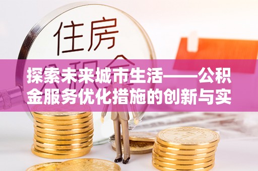 新洲探索未来城市生活——公积金服务优化措施的创新与实践