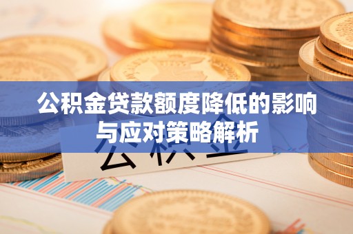 新洲公积金贷款额度降低的影响与应对策略解析
