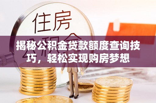 新洲揭秘公积金贷款额度查询技巧，轻松实现购房梦想