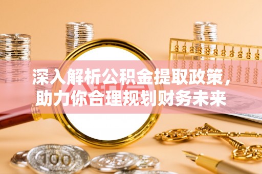 新洲深入解析公积金提取政策，助力你合理规划财务未来