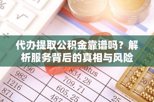 新洲代办提取公积金靠谱吗？解析服务背后的真相与风险