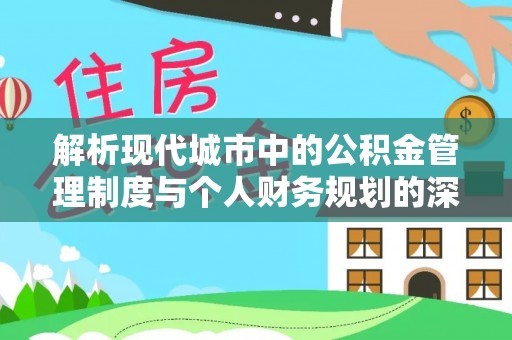 新洲解析现代城市中的公积金管理制度与个人财务规划的深度关联