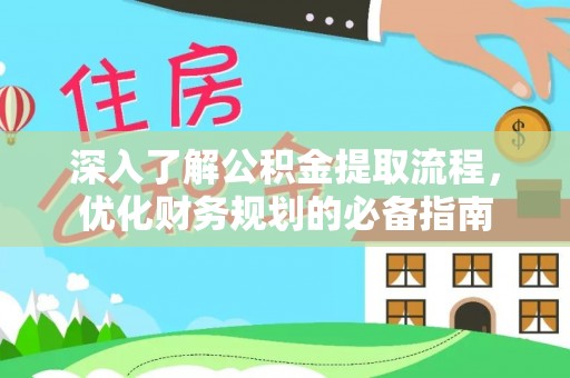 新洲深入了解公积金提取流程，优化财务规划的必备指南