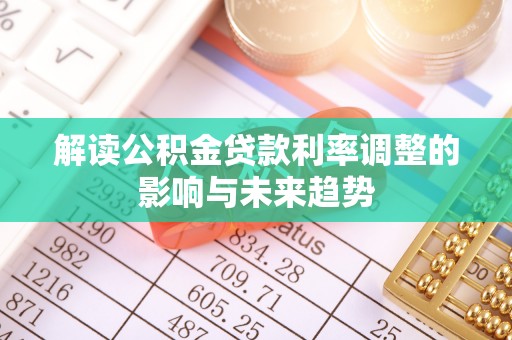 新洲解读公积金贷款利率调整的影响与未来趋势