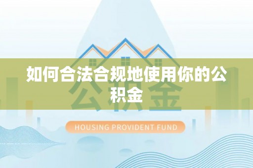 新洲如何合法合规地使用你的公积金
